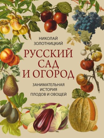 Золотницкий Н.Ф. Русский сад и огород: Занимательная история плодов и овощей